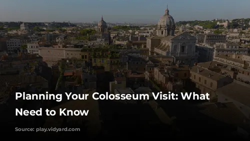 Planning Your Colosseum Visit: What You Need to Know