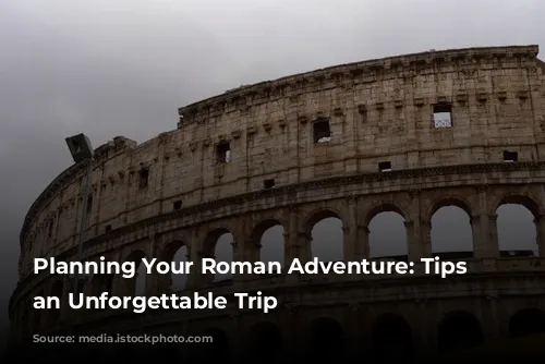 Planning Your Roman Adventure: Tips for an Unforgettable Trip