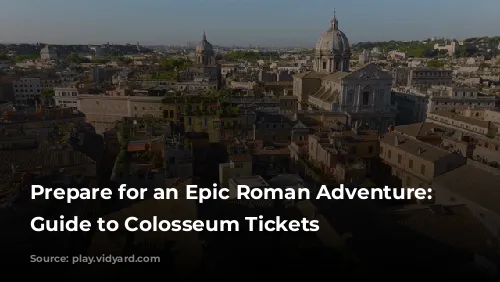 Prepare for an Epic Roman Adventure: Your Guide to Colosseum Tickets