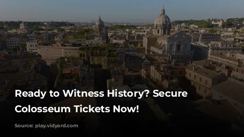 Ready to Witness History? Secure Your Colosseum Tickets Now!