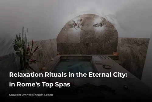 Relaxation Rituals in the Eternal City: Unwind in Rome's Top Spas