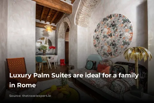 Luxury Palm Suites are ideal for a family stay in Rome