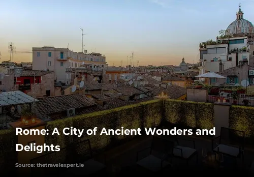 Rome: A City of Ancient Wonders and Delicious Delights