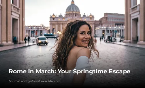 Rome in March: Your Springtime Escape Awaits!