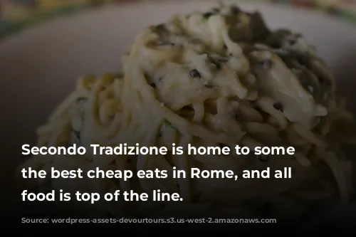 Secondo Tradizione is home to some of the best cheap eats in Rome, and all their food is top of the line.