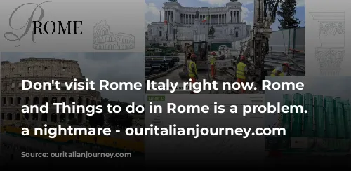 Don't visit Rome Italy right now. Rome tours and Things to do in Rome is a problem. Its a nightmare - ouritalianjourney.com