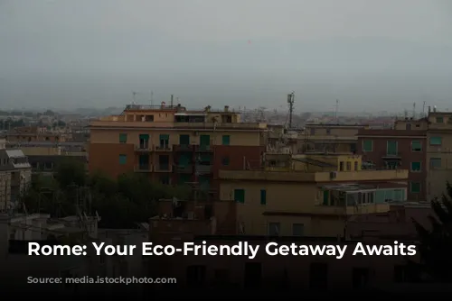 Rome: Your Eco-Friendly Getaway Awaits