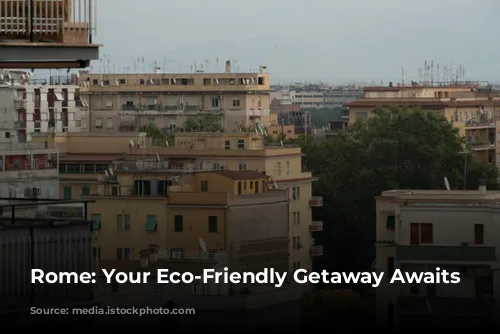 Rome: Your Eco-Friendly Getaway Awaits