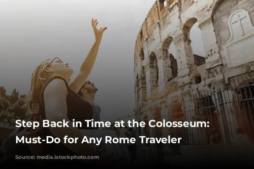 Step Back in Time at the Colosseum: A Must-Do for Any Rome Traveler