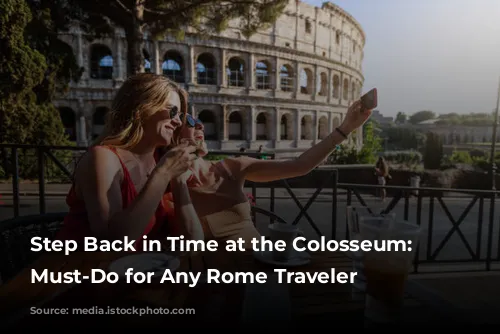 Step Back in Time at the Colosseum: A Must-Do for Any Rome Traveler