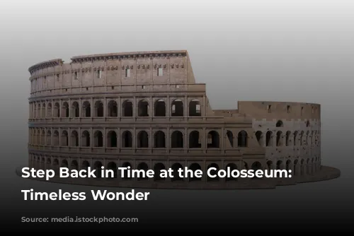 Step Back in Time at the Colosseum: A Timeless Wonder