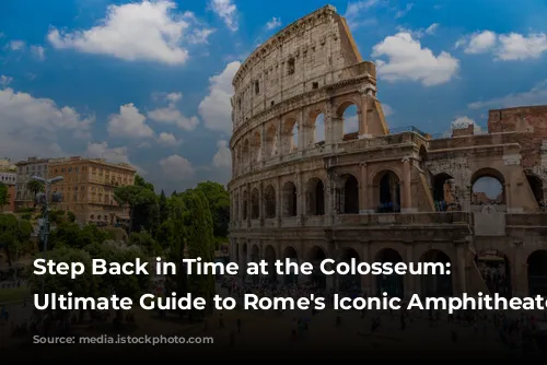 Step Back in Time at the Colosseum: Your Ultimate Guide to Rome's Iconic Amphitheater