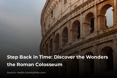 Step Back in Time: Discover the Wonders of the Roman Colosseum