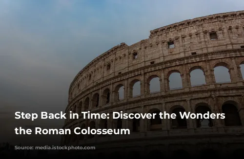 Step Back in Time: Discover the Wonders of the Roman Colosseum