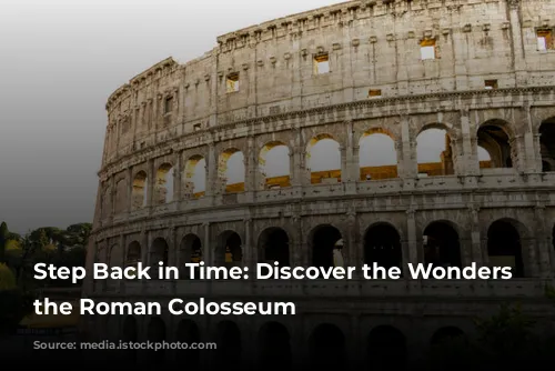 Step Back in Time: Discover the Wonders of the Roman Colosseum