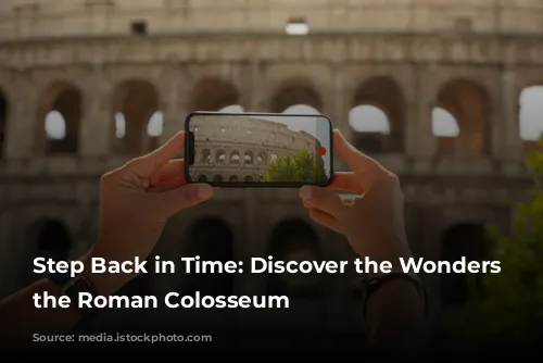 Step Back in Time: Discover the Wonders of the Roman Colosseum