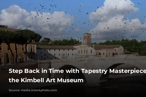 Step Back in Time with Tapestry Masterpieces at the Kimbell Art Museum