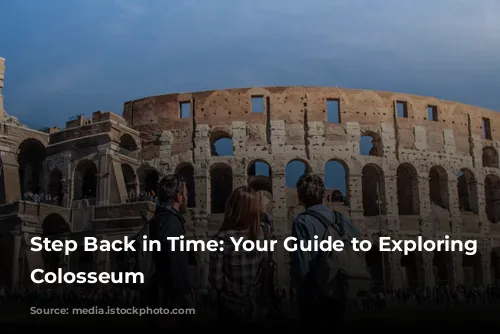 Step Back in Time: Your Guide to Exploring the Colosseum