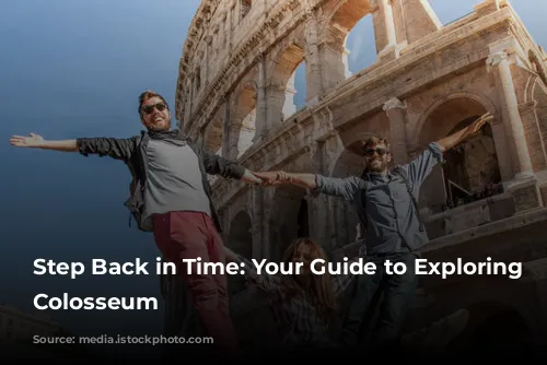 Step Back in Time: Your Guide to Exploring the Colosseum