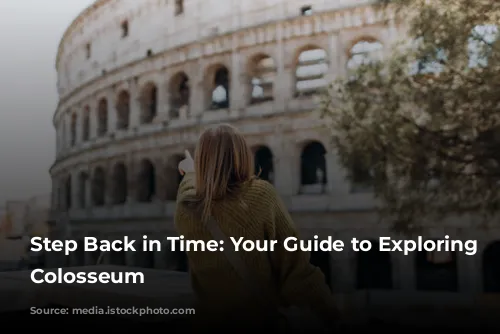 Step Back in Time: Your Guide to Exploring the Colosseum