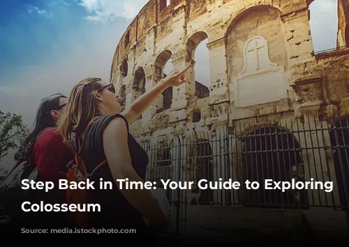 Step Back in Time: Your Guide to Exploring the Colosseum