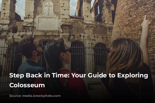 Step Back in Time: Your Guide to Exploring the Colosseum