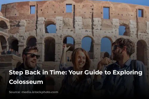 Step Back in Time: Your Guide to Exploring the Colosseum