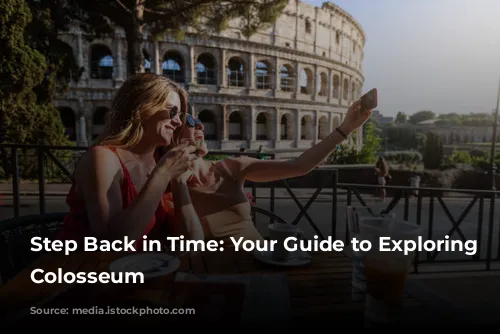 Step Back in Time: Your Guide to Exploring the Colosseum