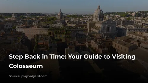 Step Back in Time: Your Guide to Visiting the Colosseum