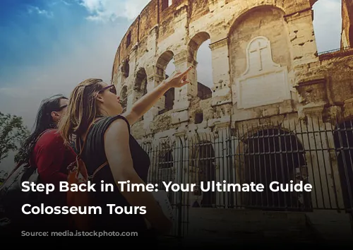 Step Back in Time: Your Ultimate Guide to Colosseum Tours