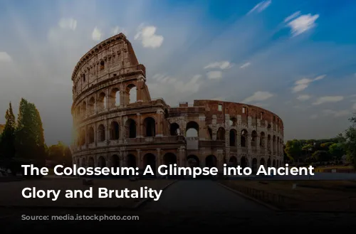 The Colosseum: A Glimpse into Ancient Rome's Glory and Brutality