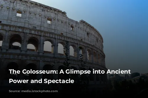 The Colosseum: A Glimpse into Ancient Rome's Power and Spectacle