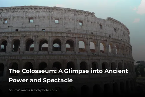 The Colosseum: A Glimpse into Ancient Rome's Power and Spectacle