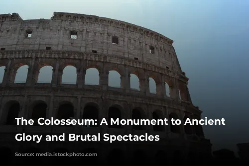 The Colosseum: A Monument to Ancient Rome's Glory and Brutal Spectacles