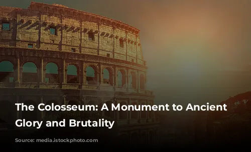 The Colosseum: A Monument to Ancient Rome's Glory and Brutality