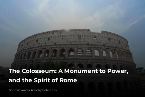 The Colosseum: A Monument to Power, Spectacle, and the Spirit of Rome