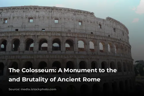 The Colosseum: A Monument to the Glory and Brutality of Ancient Rome