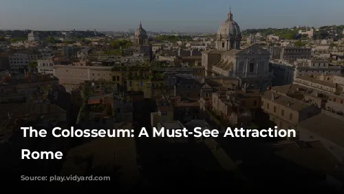 The Colosseum: A Must-See Attraction in Rome