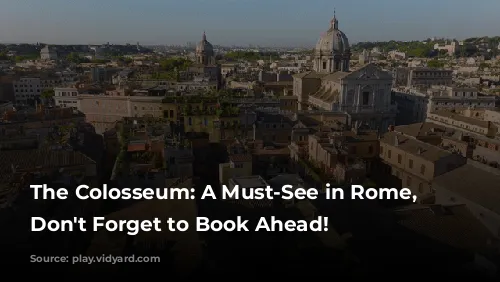 The Colosseum: A Must-See in Rome, But Don't Forget to Book Ahead!