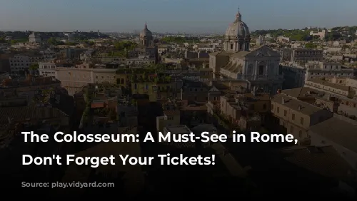 The Colosseum: A Must-See in Rome, But Don't Forget Your Tickets!