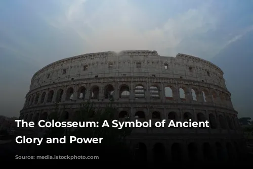 The Colosseum: A Symbol of Ancient Rome's Glory and Power