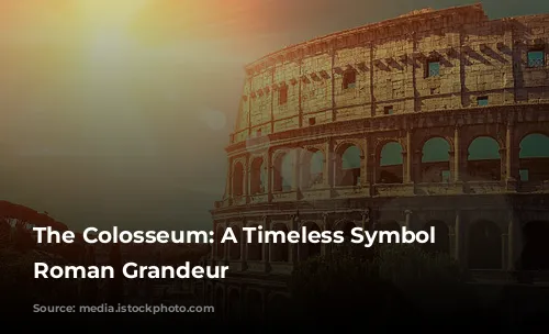 The Colosseum: A Timeless Symbol of Roman Grandeur