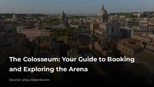 The Colosseum: Your Guide to Booking Tickets and Exploring the Arena