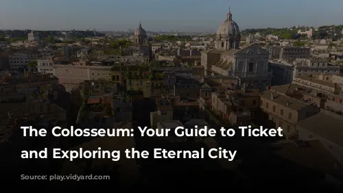 The Colosseum: Your Guide to Ticket Buying and Exploring the Eternal City