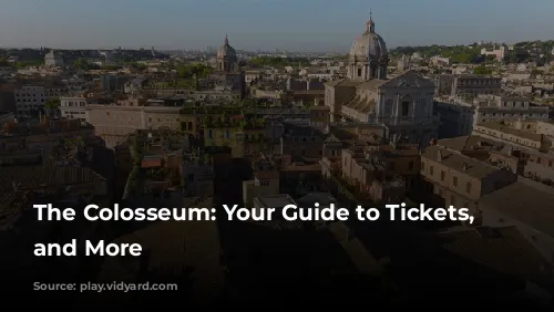 The Colosseum: Your Guide to Tickets, Tours, and More