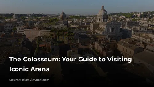 The Colosseum: Your Guide to Visiting Rome's Iconic Arena