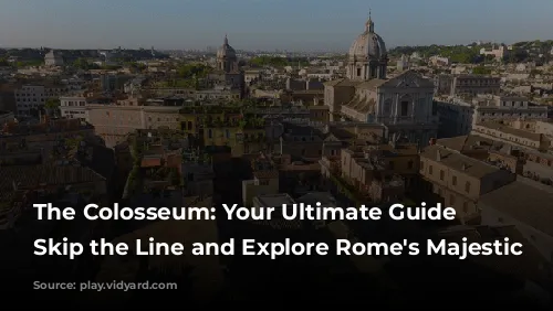 The Colosseum: Your Ultimate Guide to Skip the Line and Explore Rome's Majestic Past