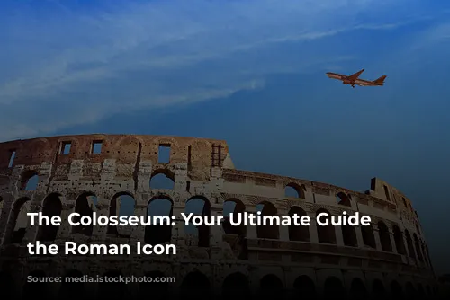 The Colosseum: Your Ultimate Guide to the Roman Icon