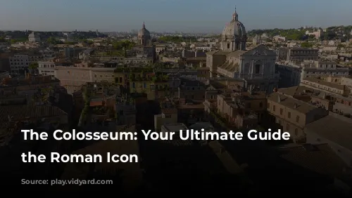 The Colosseum: Your Ultimate Guide to the Roman Icon