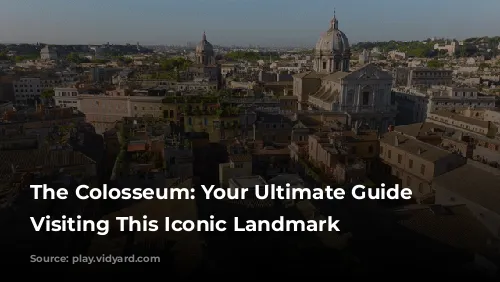 The Colosseum: Your Ultimate Guide to Visiting This Iconic Landmark